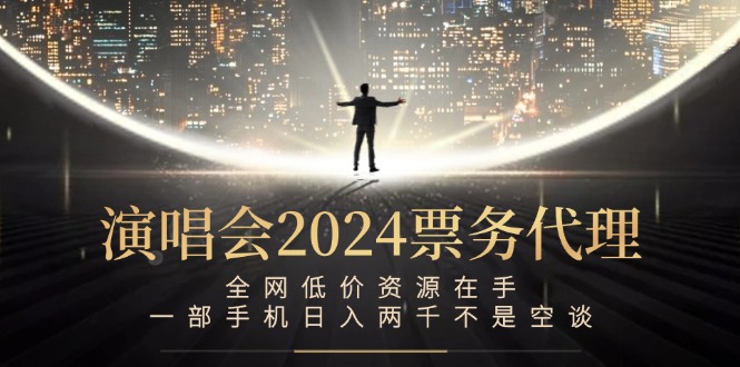 （12671期）演唱会2024票务代理，全网低价资源在手，一部手机日入两千不是空谈