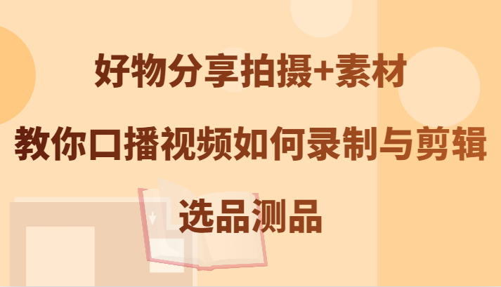 fy6676期-好物分享拍摄+素材，教你口播视频如何录制与剪辑，选品测品