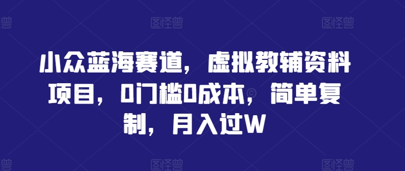 mp11078期-小众蓝海赛道，虚拟教辅资料项目，0门槛0成本，简单复制，月入过W