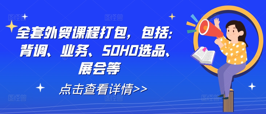 mp11087期-全套外贸课程打包，包括：背调、业务、SOHO选品、展会等