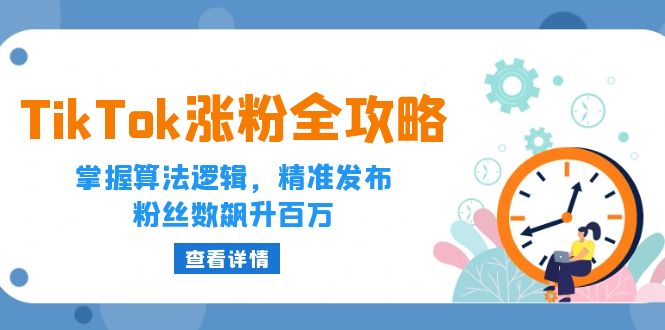 （12688期）TikTok涨粉全攻略：掌握算法逻辑，精准发布，粉丝数飙升百万