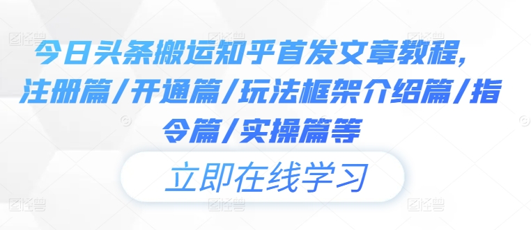 mp11119期-今日头条搬运知乎首发文章教程，注册篇/开通篇/玩法框架介绍篇/指令篇/实操篇等