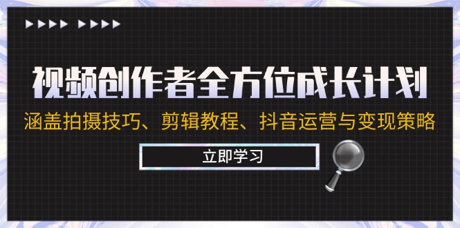 fy6743期-视频创作者全方位成长计划：涵盖拍摄技巧、剪辑教程、抖音运营与变现策略