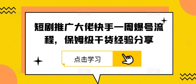 mp11130期-短剧推广大佬快手一周爆号流程，保姆级干货经验分享