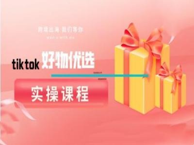 mp11150期-tiktok好物优选实操课程，好物分享操作技巧