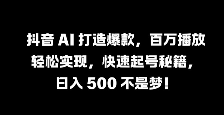 mp11163期-抖音 AI 打造爆款，百万播放轻松实现，快速起号秘籍