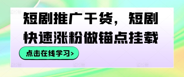 mp11186期-短剧推广干货，短剧快速涨粉做锚点挂载