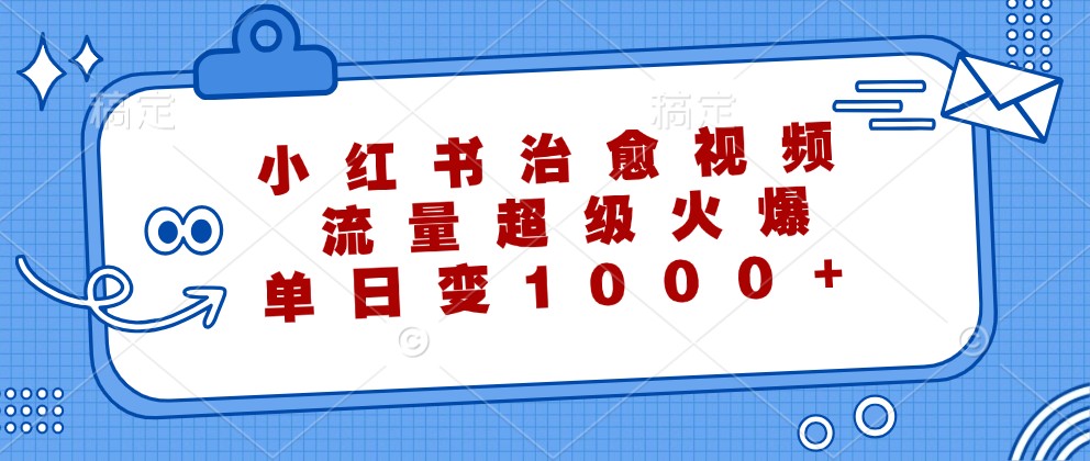 fy6810期-小红书治愈视频，流量超级火爆，单日变现1000+