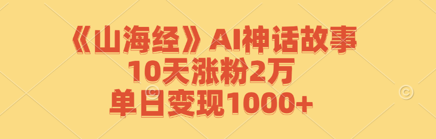 fy6838期-《山海经》AI神话故事，10天涨粉2万，单日变现1000+