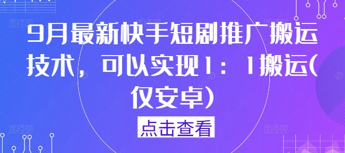 mp11227期-9月最新快手短剧推广搬运技术，可以实现1：1搬运(仅安卓)