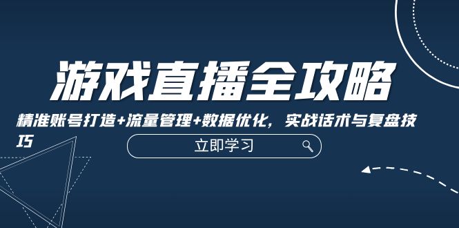 fy6846期-游戏直播全攻略：精准账号打造+流量管理+数据优化，实战话术与复盘技巧