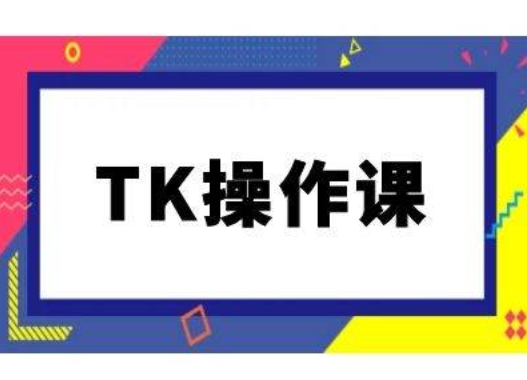 mp11249期-TK操作课，tiktok跨境电商教程(更新中)