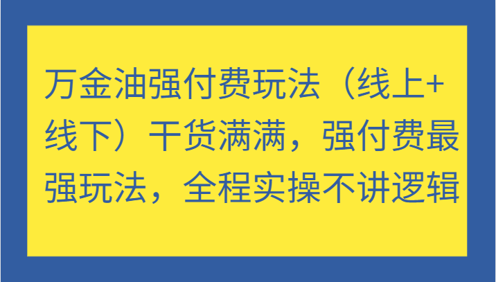 fy6876期-万金油强付费玩法（线上+线下）干货满满，强付费最强玩法，全程实操不讲逻辑