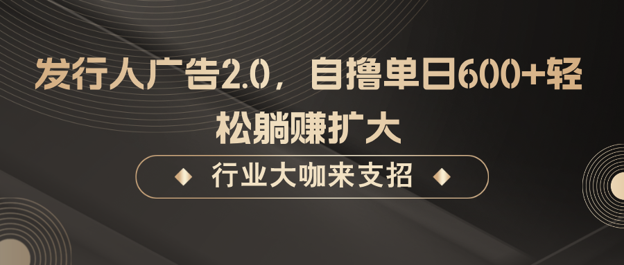 fy6888期-发行人广告2.0，无需任何成本自撸单日600+，轻松躺赚扩大