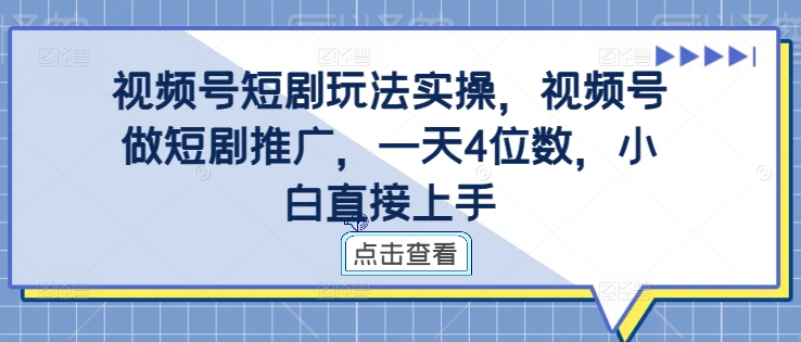 mp11294期-视频号短剧玩法实操，视频号做短剧推广，一天4位数，小白直接上手