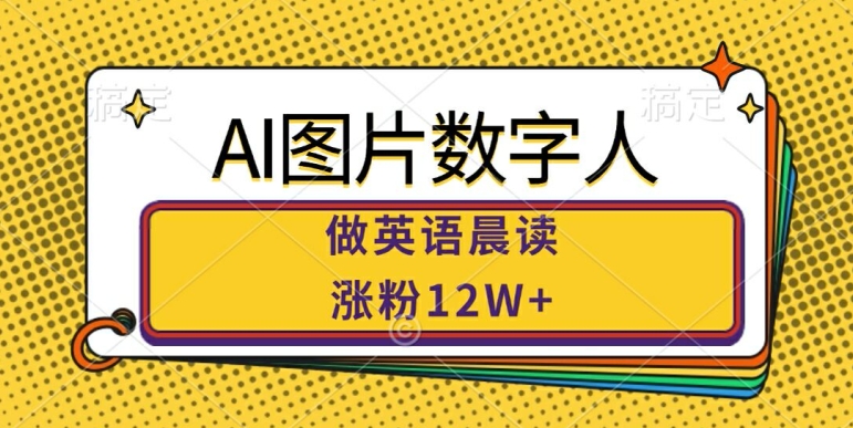 mp11313期-AI图片数字人做英语晨读，涨粉12W+，市场潜力巨大