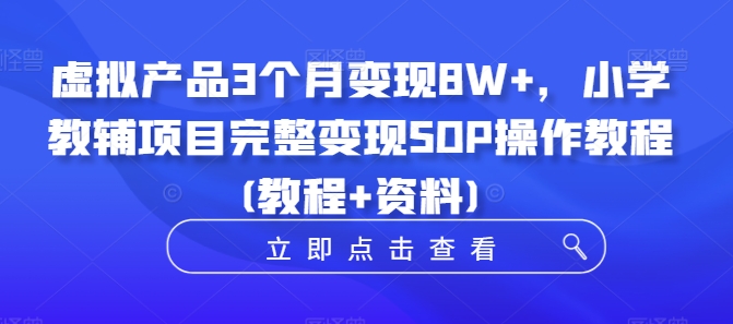 mp11316期-虚拟产品3个月变现8W+，小学教辅项目完整变现SOP操作教程(教程+资料)