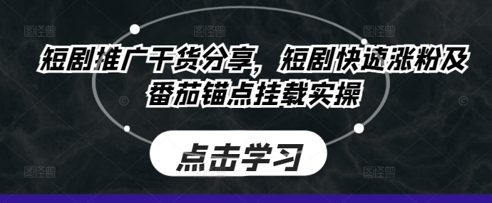 mp11345期-短剧推广干货分享，短剧快速涨粉及番茄锚点挂载实操