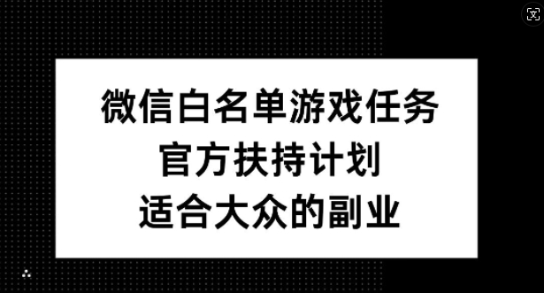 mp11378期-微信白名单游戏任务，官方扶持计划，适合大众的副业