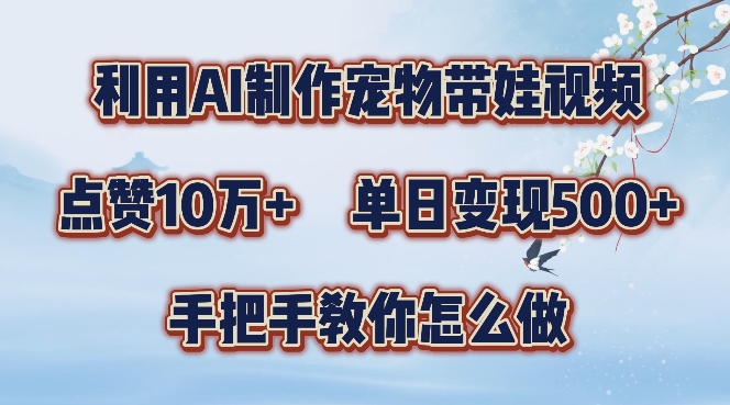 mp11379期-利用AI制作宠物带娃视频，轻松涨粉，点赞10万+，单日变现三位数，手把手教你怎么做