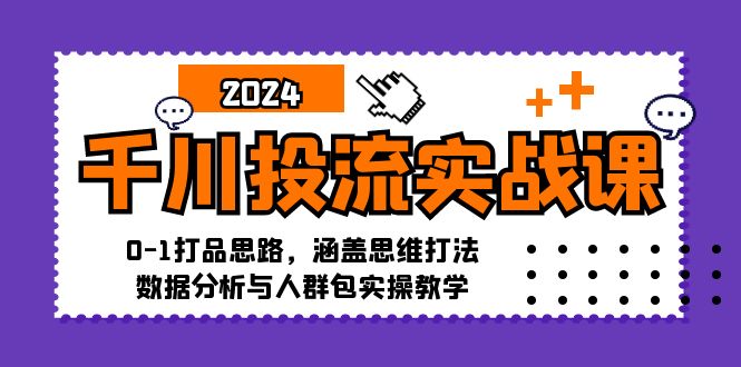 fy6973期-千川投流实战课：0-1打品思路，涵盖思维打法、数据分析与人群包实操教学