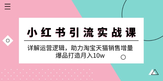 fy6975期-小红书引流实战课：详解运营逻辑，助力淘宝天猫销售增量，爆品打造月入10w