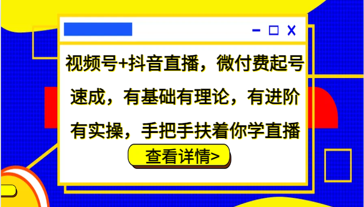 fy7042期-视频号+抖音直播，微付费起号速成，有基础有理论，有进阶有实操，手把手扶着你学直播