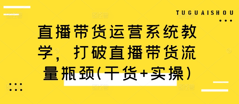 mp11471期-直播带货运营系统教学，打破直播带货流量瓶颈(干货+实操)