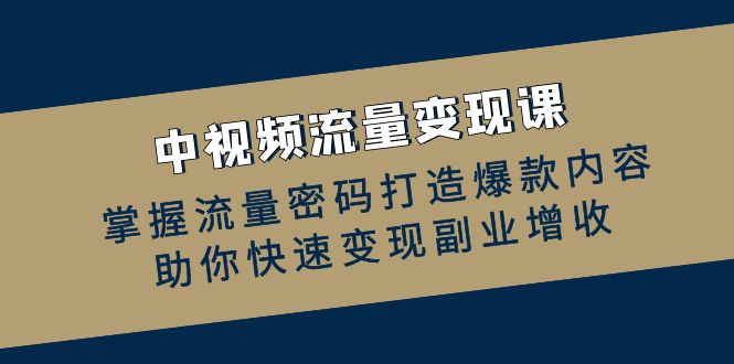 fy7104期-中视频流量变现课：掌握流量密码打造爆款内容，助你快速变现副业增收