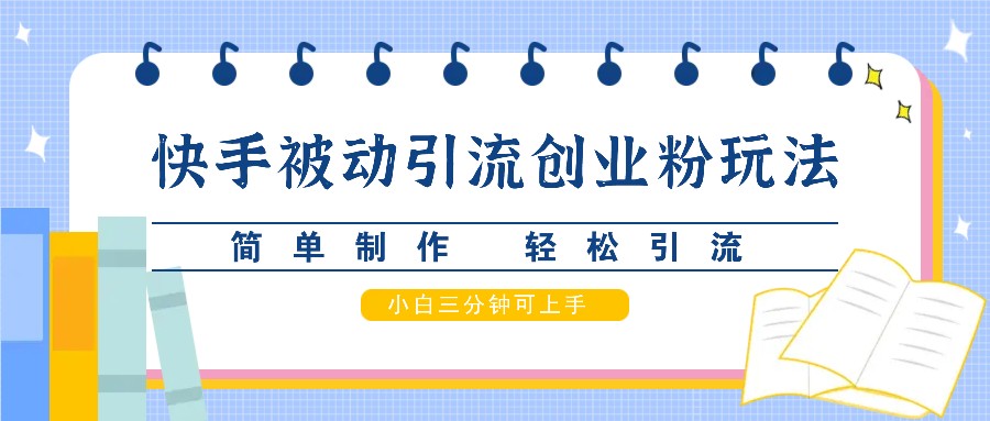 fy7111期-快手被动引流创业粉玩法，简单制作 轻松引流，小白三分钟可上手