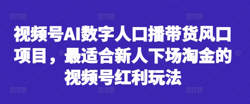 mp11548期-视频号AI数字人口播带货风口项目，最适合新人下场淘金的视频号红利玩法