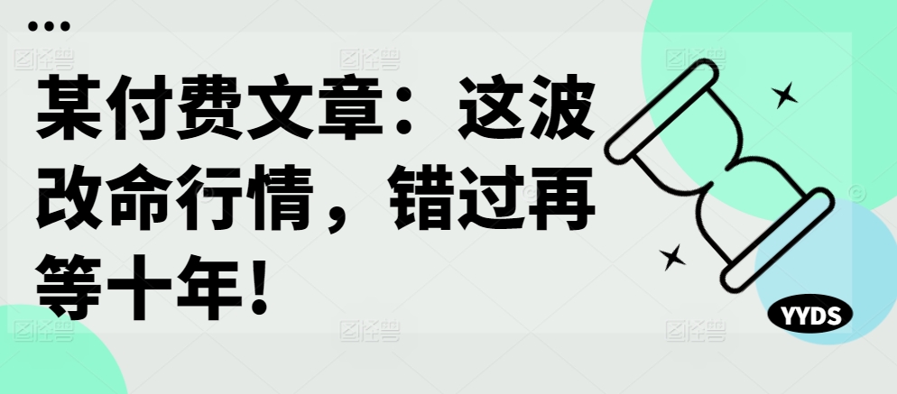 mp11565期-某付费文章：这波改命行情，错过再等十年!