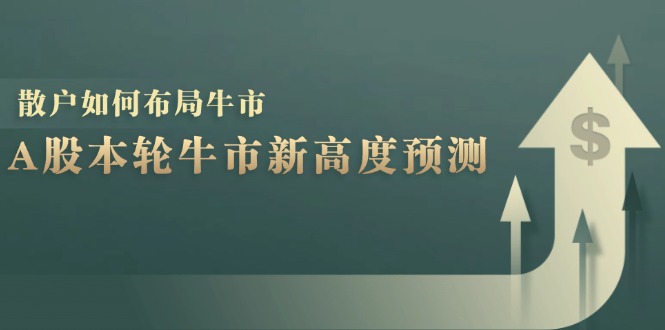 fy7150期-A股本轮牛市新高度预测：数据统计揭示最高点位，散户如何布局牛市？