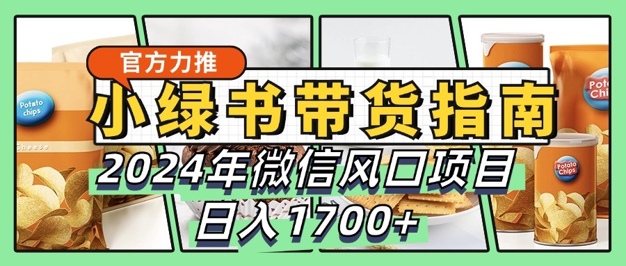 fy7153期-小绿书带货完全教学指南，2024年微信风口项目，日入1700+