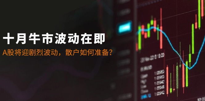 fy7158期-十月牛市波动在即：A股将迎剧烈波动，散户如何准备？