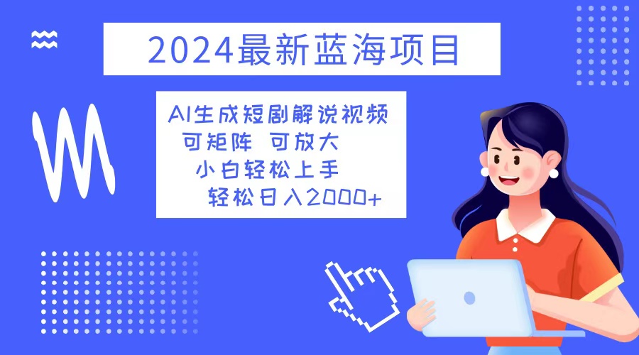 （12906期）2024最新蓝海项目 AI生成短剧解说视频 小白轻松上手 日入2000+