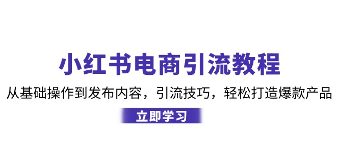 fy7187期-小红书电商引流教程：从基础操作到发布内容，引流技巧，轻松打造爆款产品