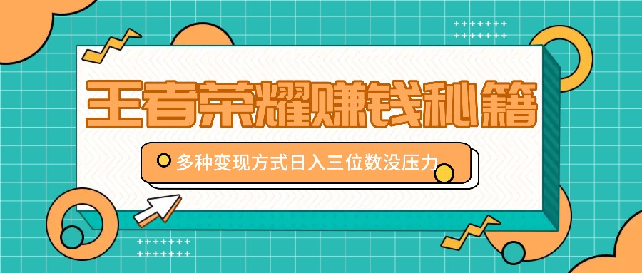 fy7191期-王者荣耀赚钱秘籍，多种变现方式，日入三位数没压力【附送资料】