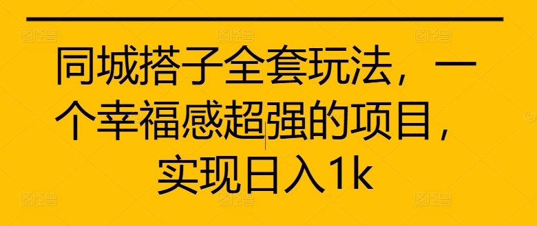 mp11633期-同城搭子全套玩法，一个幸福感超强的项目，实现日入1k