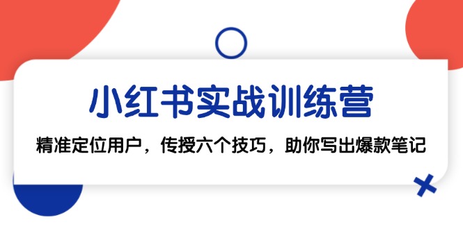 fy7202期-小红书实战训练营：精准定位用户，传授六个技巧，助你写出爆款笔记