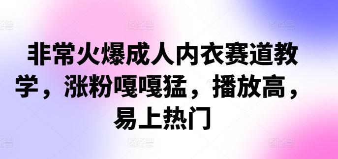 mp11646期-非常火爆成人内衣赛道教学，​涨粉嘎嘎猛，播放高，易上热门