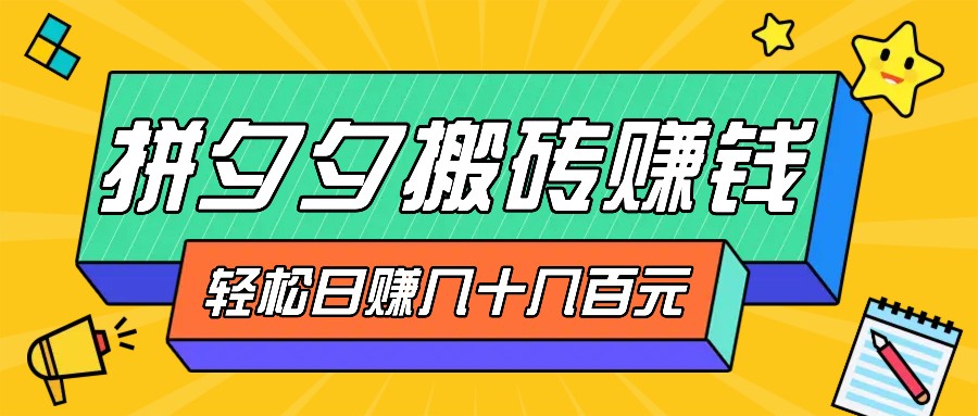 fy7249期-拼夕夕搬砖零撸新手小白可做，三重获利稳稳变现，无脑操作日入几十几百元