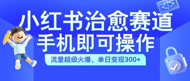 mp11683期-小红书治愈视频赛道，手机即可操作，流量超级火爆，单日变现300+