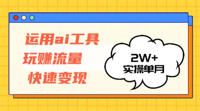 （12955期）运用AI工具玩赚流量快速变现 实操单月2w+