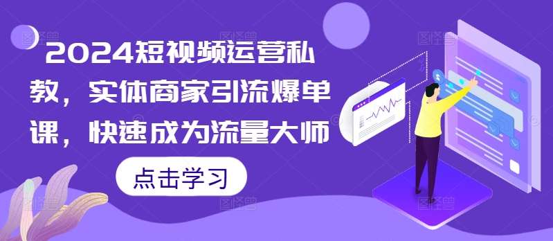 mp12011期-2024短视频运营私教，实体商家引流爆单课，快速成为流量大师