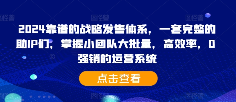 mp12013期-2024靠谱的战略发售体系，一套完整的助IP们，掌握小团队大批量，高效率，0 强销的运营系统