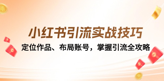 fy7580期-小红书引流实战技巧：定位作品、布局账号，掌握引流全攻略