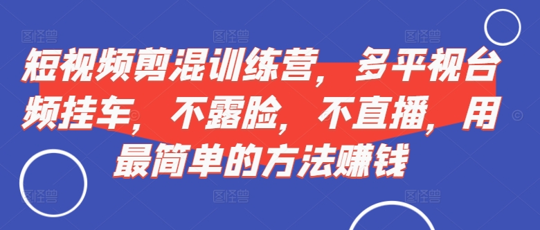 mp12033期-短视频‮剪混‬训练营，多平‮视台‬频挂车，不露脸，不直播，用最简单的方法赚钱