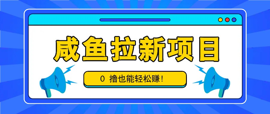 fy7593期-咸鱼拉新项目，拉新一单6-9元，0撸也能轻松赚，白撸几十几百！