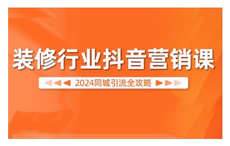 mp12040期-2024装修行业抖音营销课，同城引流全攻略